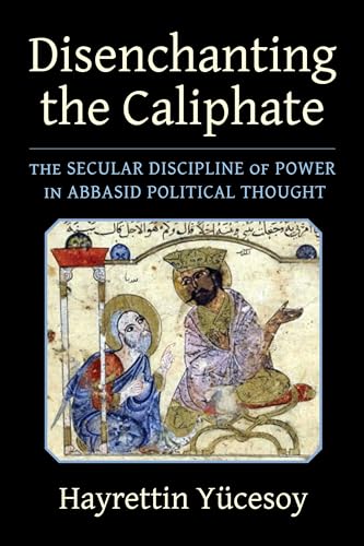 Disenchanting the Caliphate: The Secular Discipline of Power in Abbasid Political Thought (Columbia Studies in International and Global History) von Columbia University Press
